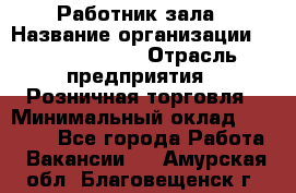 Работник зала › Название организации ­ Team PRO 24 › Отрасль предприятия ­ Розничная торговля › Минимальный оклад ­ 30 000 - Все города Работа » Вакансии   . Амурская обл.,Благовещенск г.